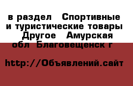  в раздел : Спортивные и туристические товары » Другое . Амурская обл.,Благовещенск г.